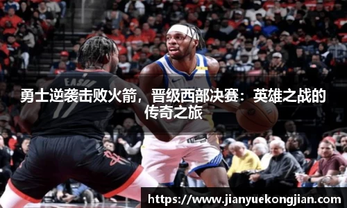 勇士逆袭击败火箭，晋级西部决赛：英雄之战的传奇之旅