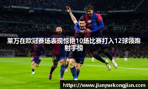 莱万在欧冠赛场表现惊艳10场比赛打入12球领跑射手榜