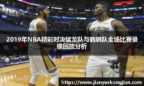 2019年NBA精彩对决猛龙队与鹈鹕队全场比赛录像回放分析