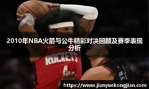2010年NBA火箭与公牛精彩对决回顾及赛季表现分析